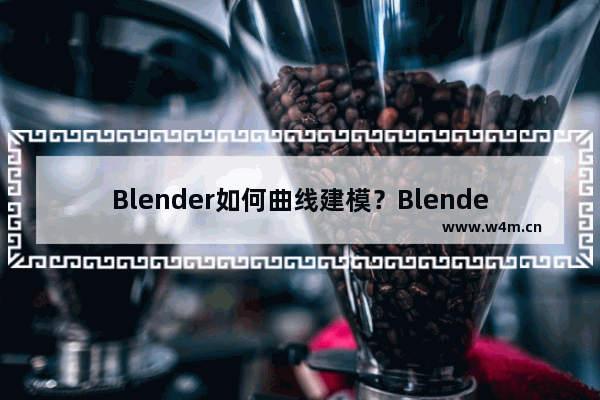 Blender如何曲线建模？Blender曲线建模的技巧