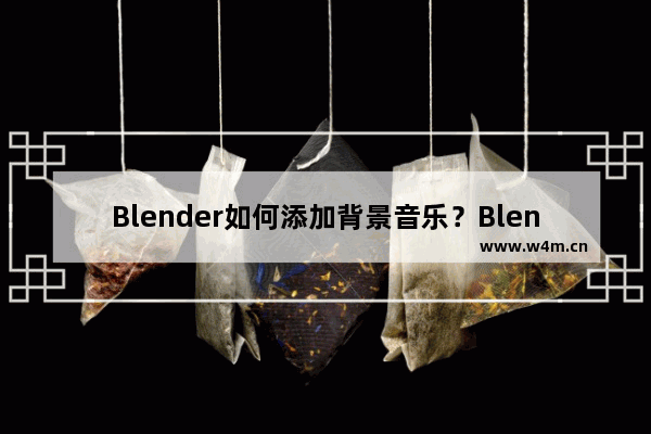 Blender如何添加背景音乐？Blender添加背景音乐的技巧