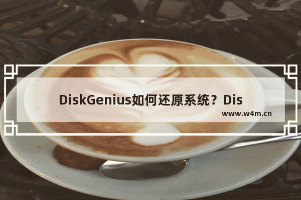 DiskGenius如何还原系统？DiskGenius还原系统的技巧