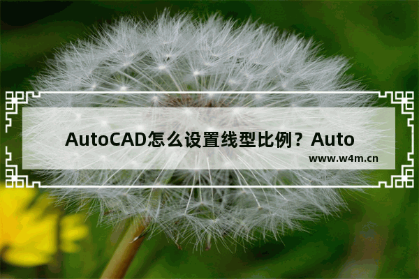 AutoCAD怎么设置线型比例？AutoCAD设置线型比例的技巧