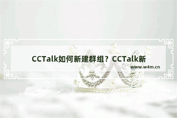 CCTalk如何新建群组？CCTalk新建群组的技巧