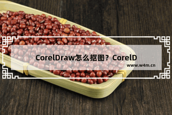 CorelDraw怎么抠图？CorelDraw抠图教程