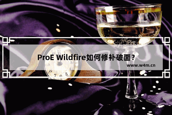 ProE Wildfire如何修补破面？ProE Wildfire破面修补教程