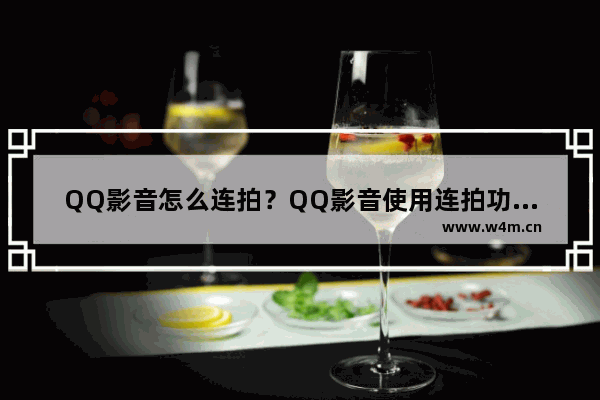 QQ影音怎么连拍？QQ影音使用连拍功能的方法