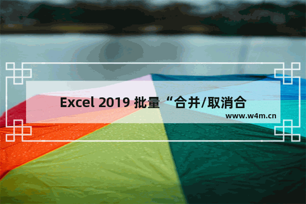 Excel 2019 批量“合并/取消合并”单元格的技巧