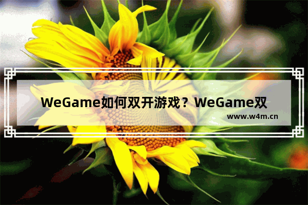 WeGame如何双开游戏？WeGame双开游戏的技巧