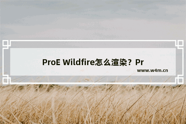 ProE Wildfire怎么渲染？ProE Wildfire渲染的方法