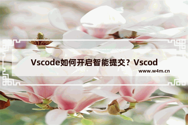 Vscode如何开启智能提交？Vscode开启智能提交的技巧