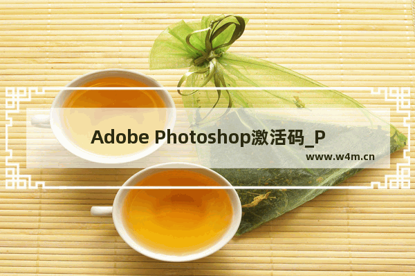 Adobe Photoshop激活码_Photoshop2022序列号