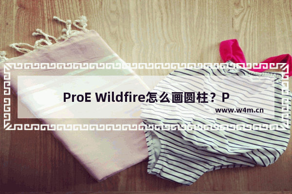 ProE Wildfire怎么画圆柱？ProE Wildfire画圆柱的方法