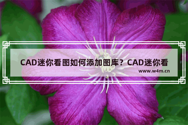 CAD迷你看图如何添加图库？CAD迷你看图添加图库的技巧