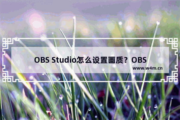 OBS Studio怎么设置画质？OBS Studio设置画质的方法