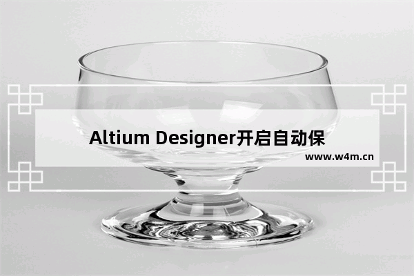 Altium Designer开启自动保存的方法