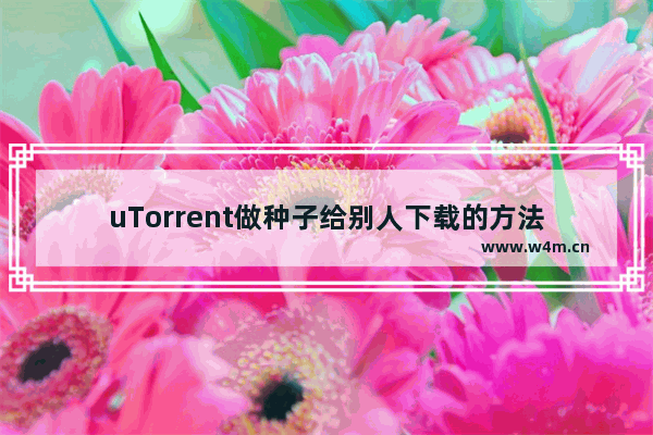 uTorrent做种子给别人下载的方法