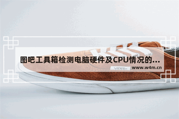 图吧工具箱检测电脑硬件及CPU情况的方法