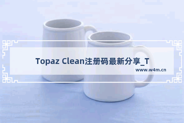 Topaz Clean注册码最新分享_Topaz Clean永久激活