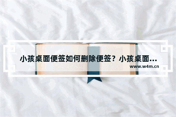 小孩桌面便签如何删除便签？小孩桌面便签删除便签的技巧