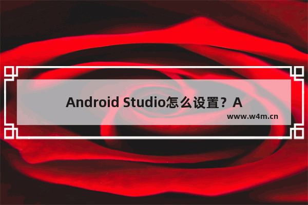 Android Studio怎么设置？Android Studio新手开发常用设置