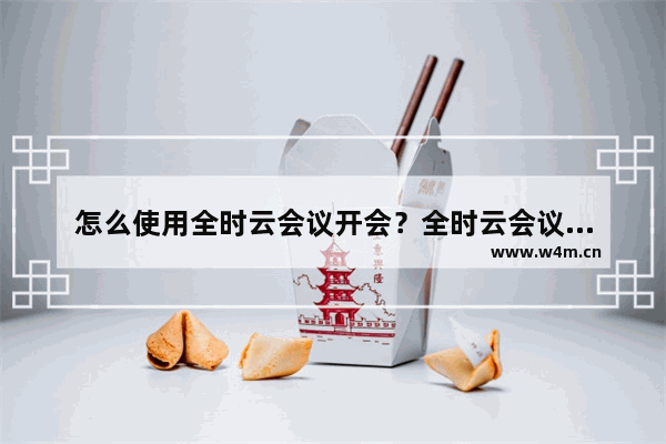 怎么使用全时云会议开会？全时云会议开会的方法