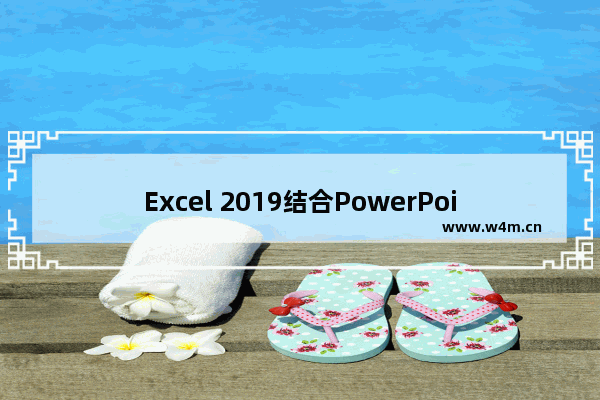 Excel 2019结合PowerPoint 2019 展示最新数据的技巧