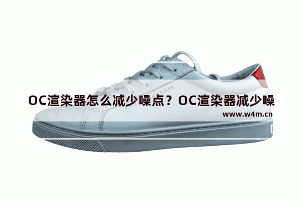 OC渲染器怎么减少噪点？OC渲染器减少噪点的技巧