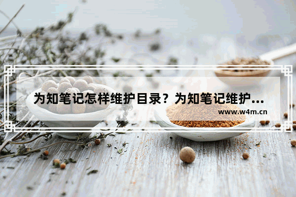 为知笔记怎样维护目录？为知笔记维护目录的技巧