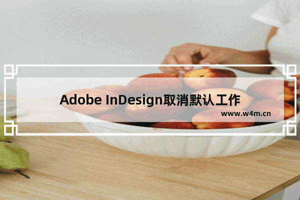 Adobe InDesign取消默认工作区起点的方法