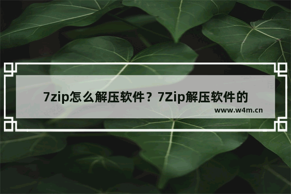 7zip怎么解压软件？7Zip解压软件的技巧