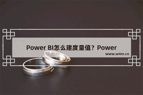 Power BI怎么建度量值？Power BI建度量值的方法