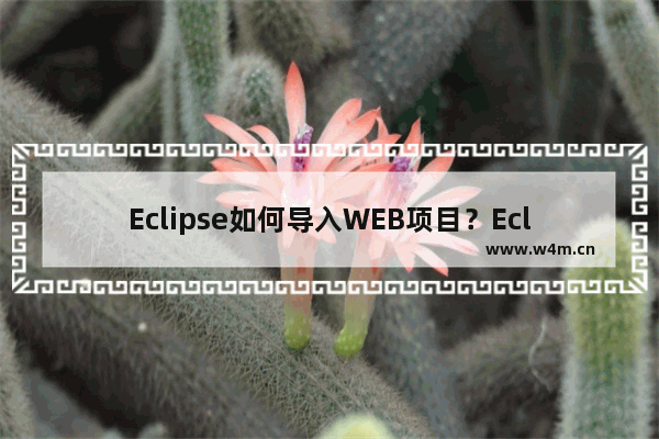 Eclipse如何导入WEB项目？Eclipse导入WEB项目的技巧