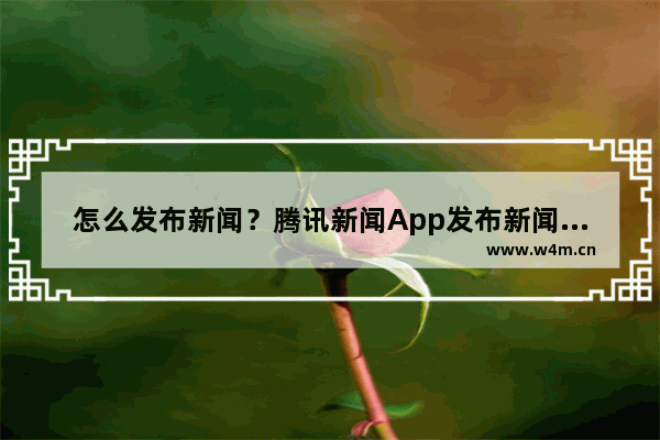 怎么发布新闻？腾讯新闻App发布新闻的方法