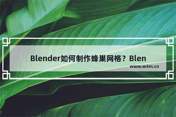 Blender如何制作蜂巢网格？Blender制作蜂巢网格的技巧