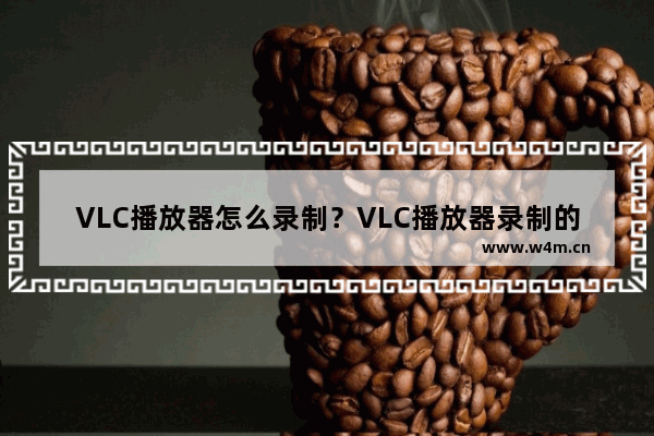 VLC播放器怎么录制？VLC播放器录制的方法