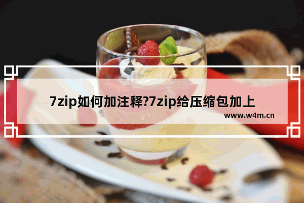 7zip如何加注释?7zip给压缩包加上注释的技巧