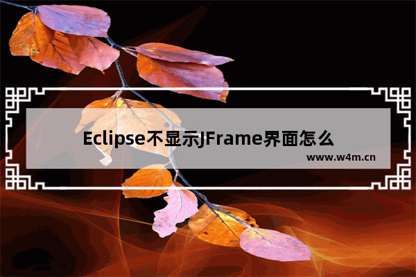 Eclipse不显示JFrame界面怎么回事？