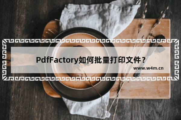 PdfFactory如何批量打印文件？