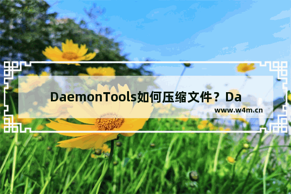 DaemonTools如何压缩文件？DaemonTools打开压缩文件的技巧