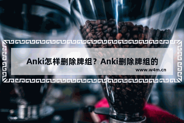 Anki怎样删除牌组？Anki删除牌组的技巧