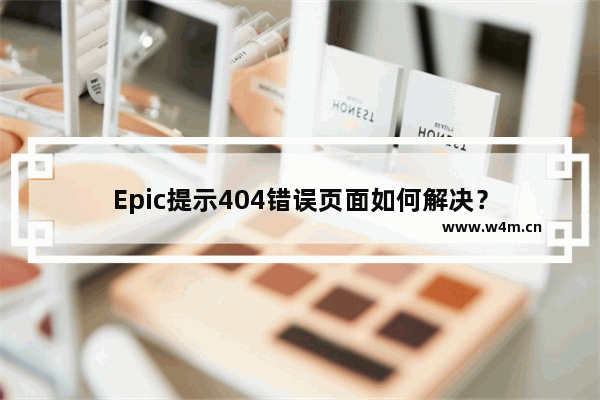 Epic提示404错误页面如何解决？