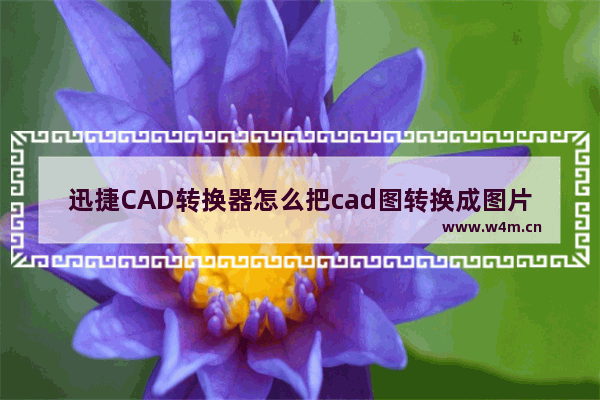 迅捷CAD转换器怎么把cad图转换成图片？