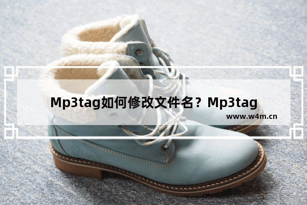 Mp3tag如何修改文件名？Mp3tag修改文件名的技巧