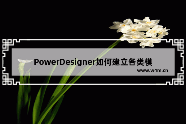 PowerDesigner如何建立各类模型？