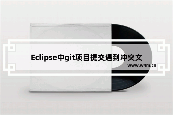 Eclipse中git项目提交遇到冲突文件怎么办？