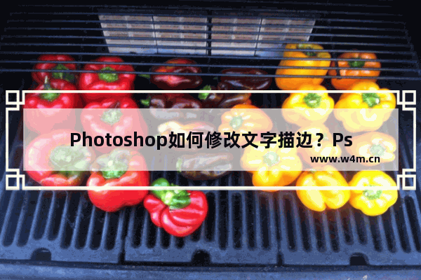 Photoshop如何修改文字描边？Ps修改文字描边的技巧