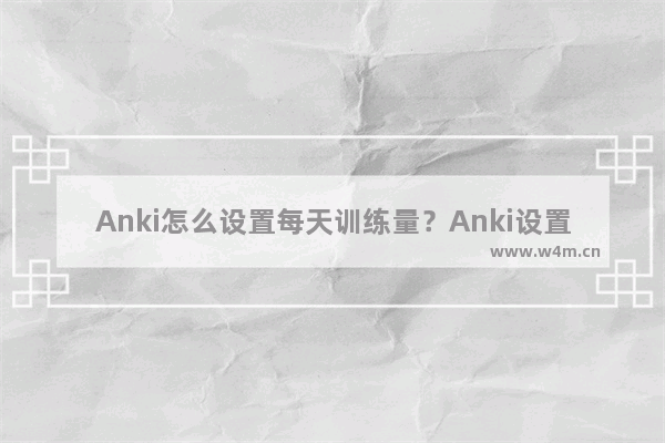 Anki怎么设置每天训练量？Anki设置每天训练量的技巧