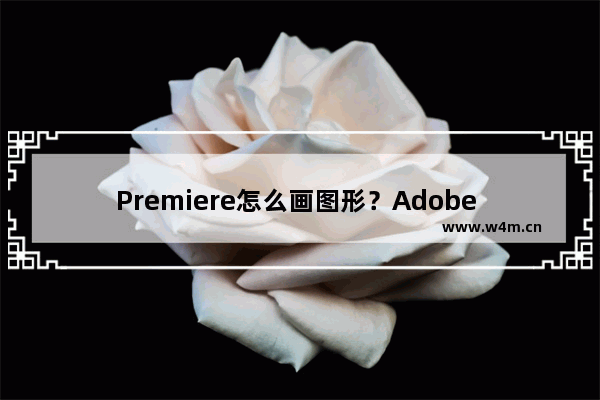 Premiere怎么画图形？Adobe Premiere画图形的方法