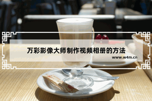 万彩影像大师制作视频相册的方法