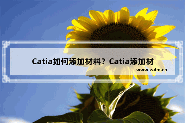 Catia如何添加材料？Catia添加材料的方法