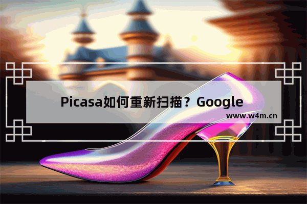 Picasa如何重新扫描？Google Picasa重新扫描的方法