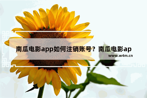 南瓜电影app如何注销账号？南瓜电影app注销账号的技巧